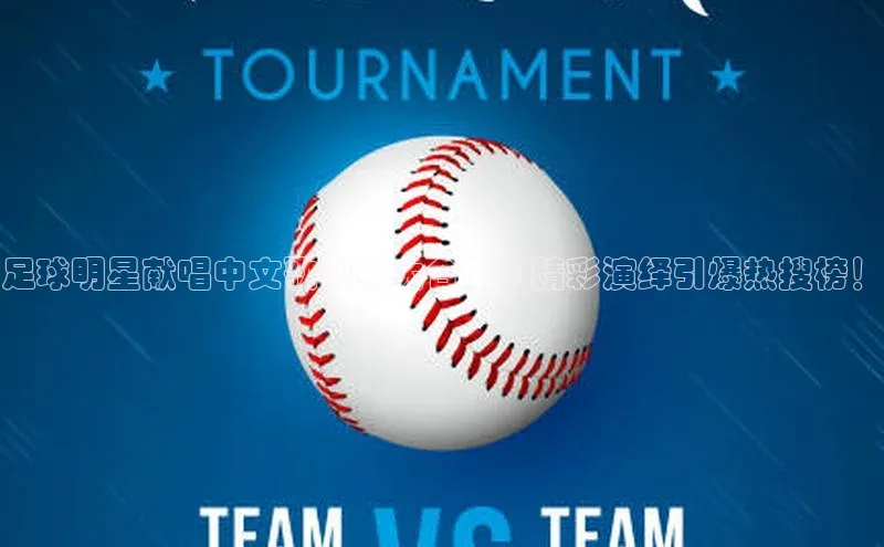 熊猫体育直播免费观看同程足球明星献唱中文歌视频大合集，精彩演绎引爆热搜榜！