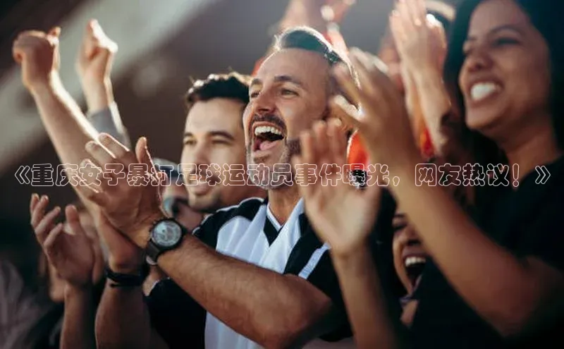 熊猫app下载姚记科技《重庆女子暴打足球运动员事件曝光，网友热议！》