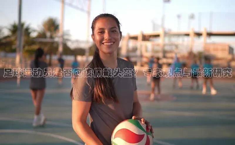 熊猫体育网页版极氪智能科技足球运动员是否应该佩戴头盔？专家观点与最新研究