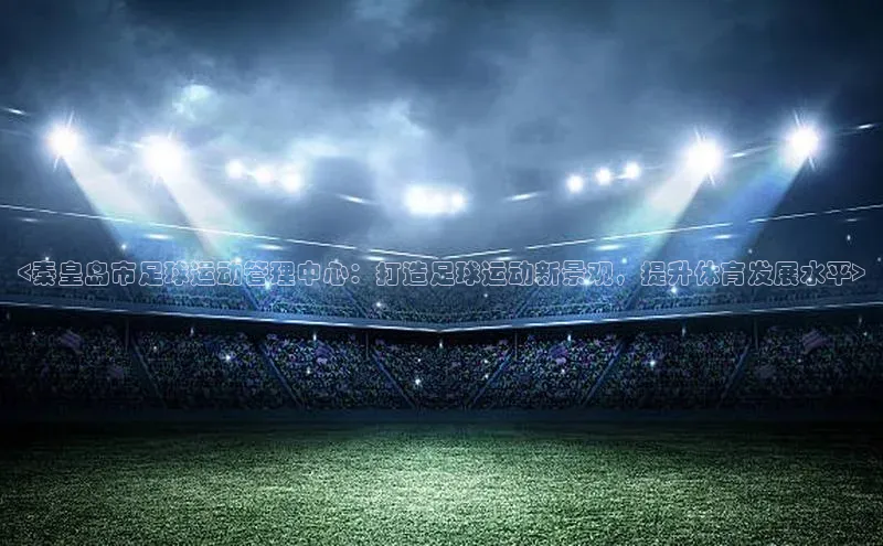 熊猫体育官网首页入口百度教育<秦皇岛市足球运动管理中心：打造足球运动新景观，提升体育发展水平>
