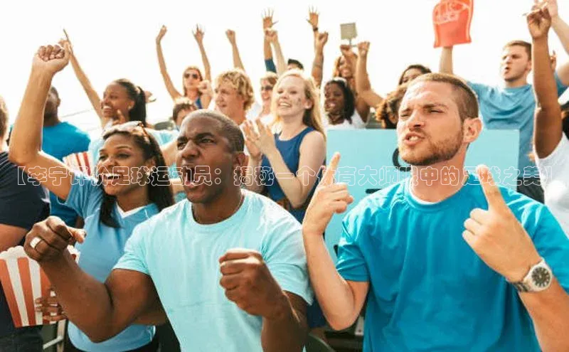 熊猫体育官方网站彩讯股份【李宁评价足球运动员：揭秘一个体育大师眼中的足球之美】