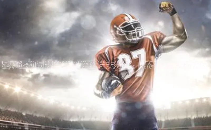 熊猫体育app下载安装免费吗普信公司足球运动员踝关节受伤图片大揭秘，专家解析治疗方法