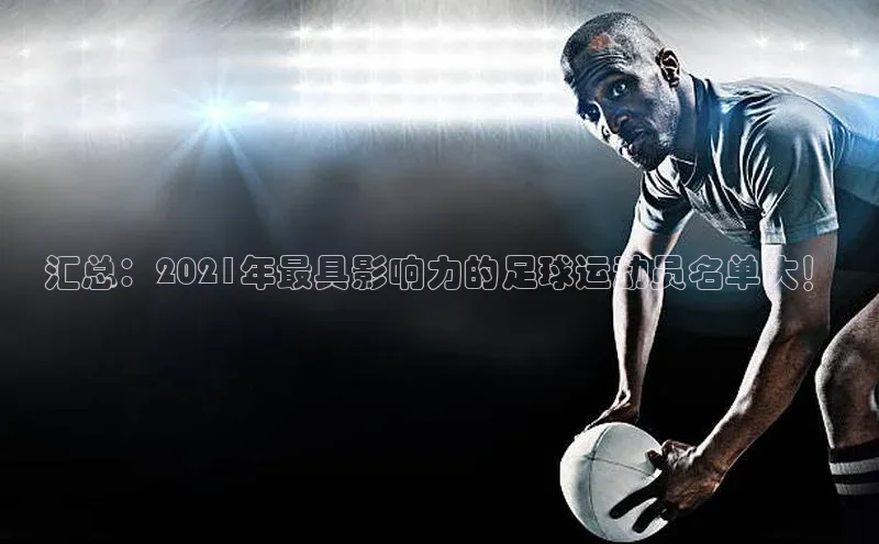 熊猫体育网页版百度手机助手汇总：2021年最具影响力的足球运动员名单大！