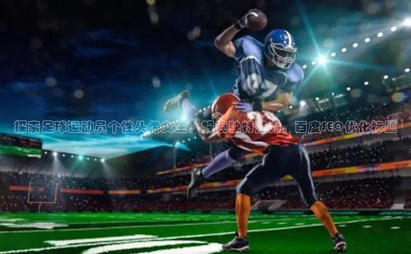 熊猫体育官网首页入口百度教育探索足球运动员个性头像女生，解锁独特魅力，百度SEO优化标题