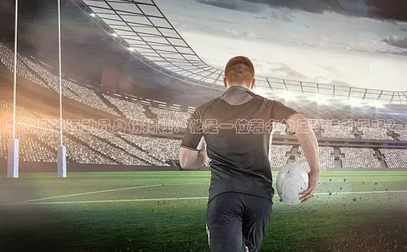 熊猫体育官方网站度小满支付李波足球运动员身份揭秘：他是一位著名的足球运动员吗？