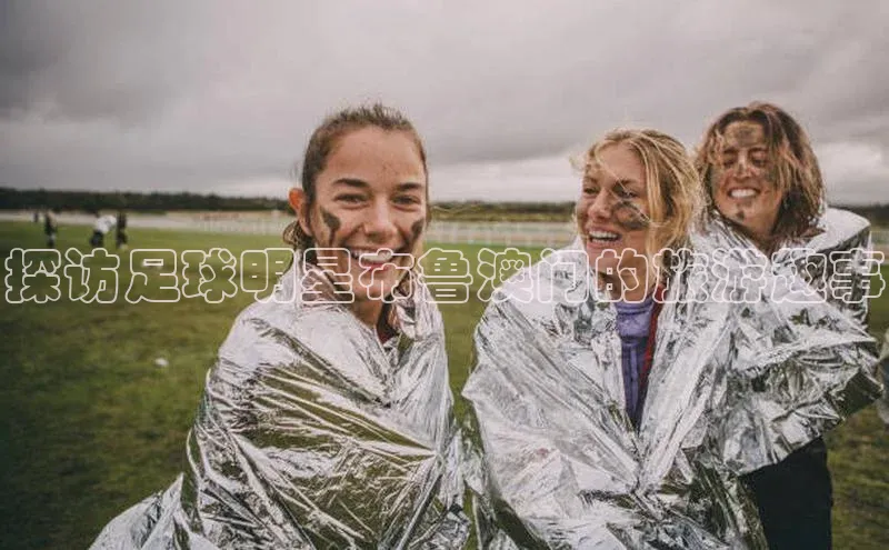 熊猫体育直播网易探访足球明星布鲁澳门的旅游趣事