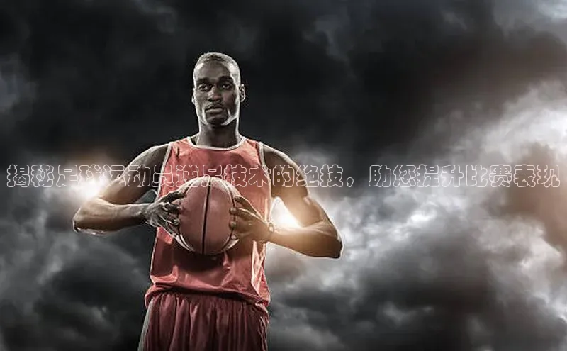熊猫体育足球直播app诸葛科技揭秘足球运动员逆足技术的绝技，助您提升比赛表现