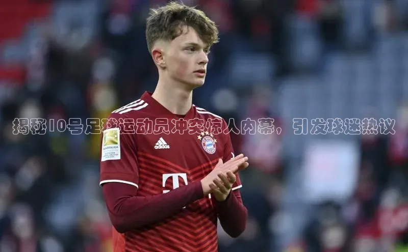 熊猫体育直播百度网盘揭秘10号足球运动员冲突惊人内幕，引发球迷热议