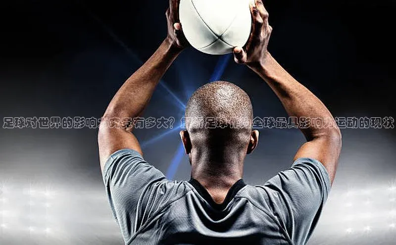 熊猫体育网页版知乎足球对世界的影响力究竟有多大？解析足球作为全球最具影响力运动的现状