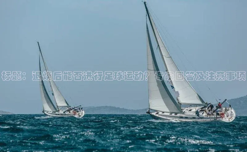 熊猫体育平台官网百度翻译App标题：退烧后能否进行足球运动？专家回答及注意事项