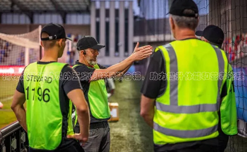 熊猫app下载百度安全社区揭秘足球运动员的豆腐烹饪视频合辑，助力提升体能和营养管理