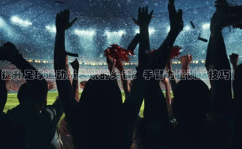 熊猫体育入口轻美电器提升足球运动员表现的关键：手臂力量训练技巧！