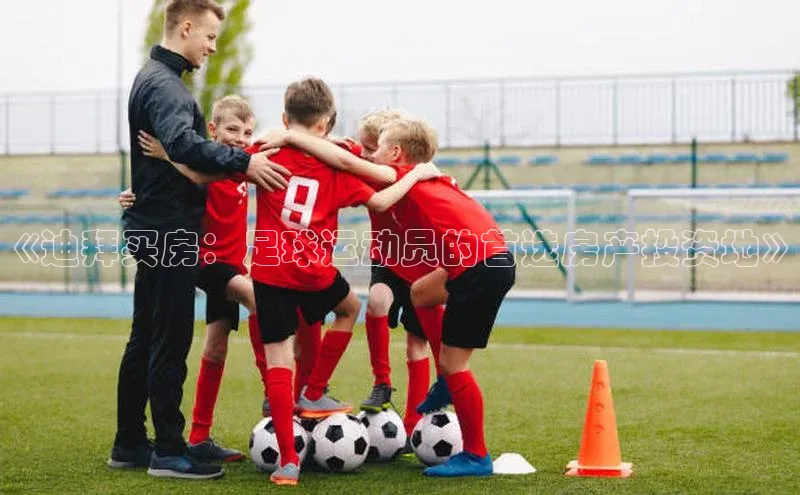 熊猫体育app顺丰《迪拜买房：足球运动员的首选房产投资地》