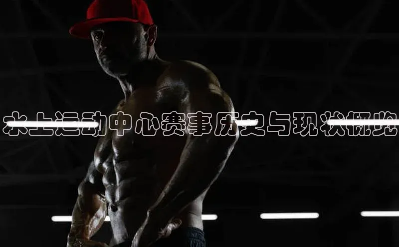 熊猫足球直播猫眼水上运动中心赛事历史与现状概览