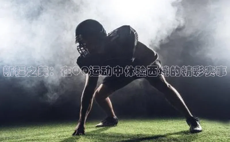 熊猫体育app下载安装百度社团赞助平台新疆之美：在QQ运动中体验西域的精彩赛事