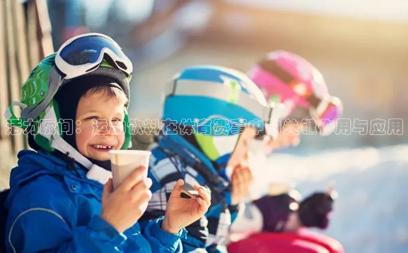 熊猫体育在线直播app中海达活力瞬间：运动饮料在体育赛事中的关键作用与应用