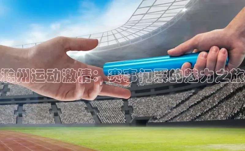 熊猫体育app下载安装免费吗普信公司滁州运动激情：赛事门票的魅力之旅