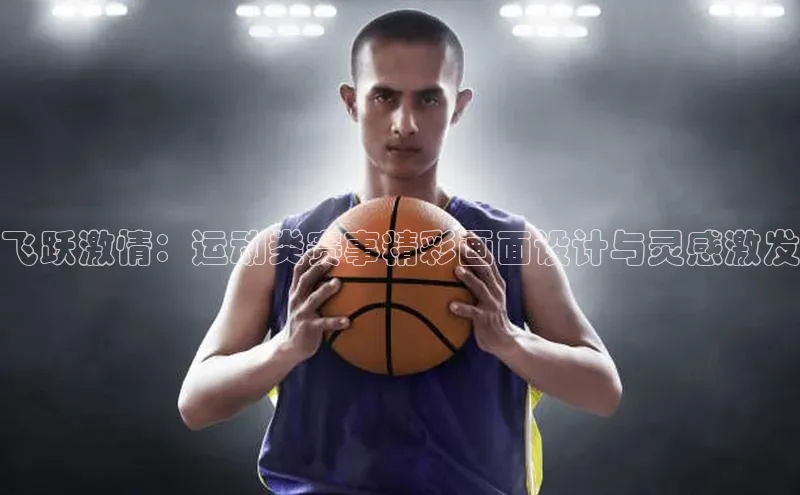 熊猫体育足球直播app京东飞跃激情：运动类赛事精彩画面设计与灵感激发