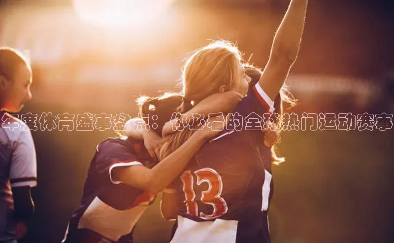 熊猫体育国足直播引力传媒年度体育盛事盘点：你必看的全球热门运动赛事