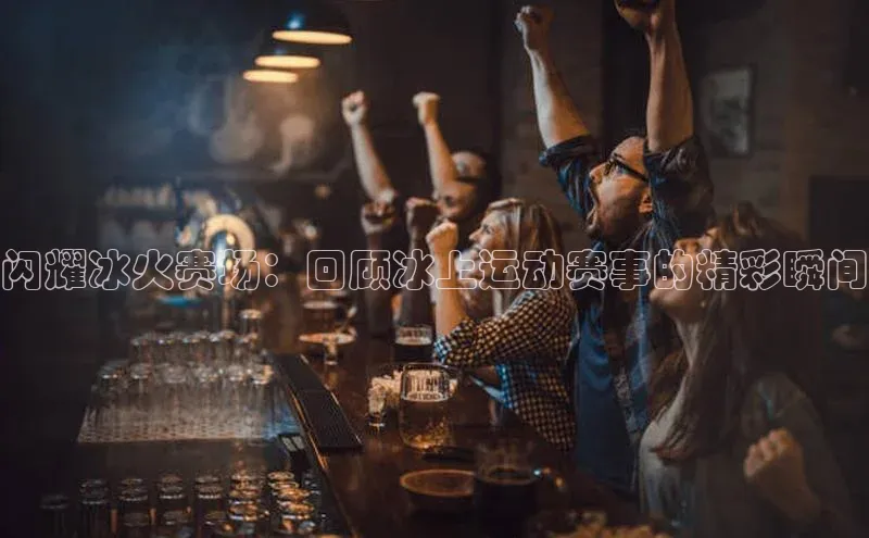 熊猫体育在线观看平台百度翻译闪耀冰火赛场：回顾冰上运动赛事的精彩瞬间