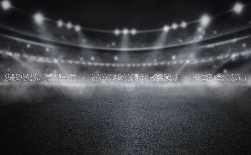 超越极限，赢得荣耀——带你体验体育的最高境界——Q运动会大满贯