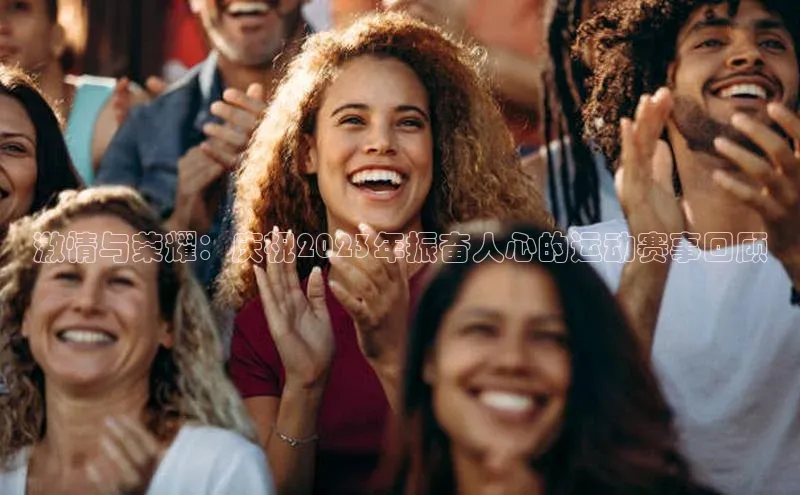 激情与荣耀：庆祝2023年振奋人心的运动赛事回顾