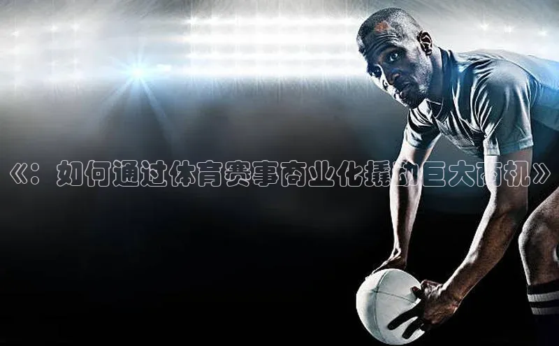 《：如何通过体育赛事商业化撬动巨大商机》