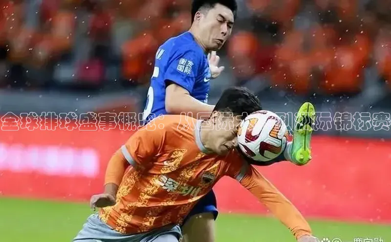 全球排球盛事概览：从国际大赛到洲际锦标赛