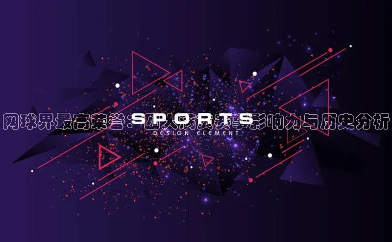 网球界最高荣誉：四大满贯赛事影响力与历史分析