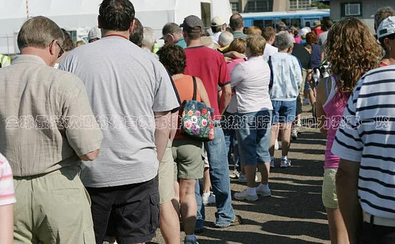 全球最受欢迎的体育赛事排名：最热追踪与影响力赛事一览