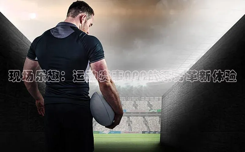 现场乐趣：运动赛事APP的票务革新体验