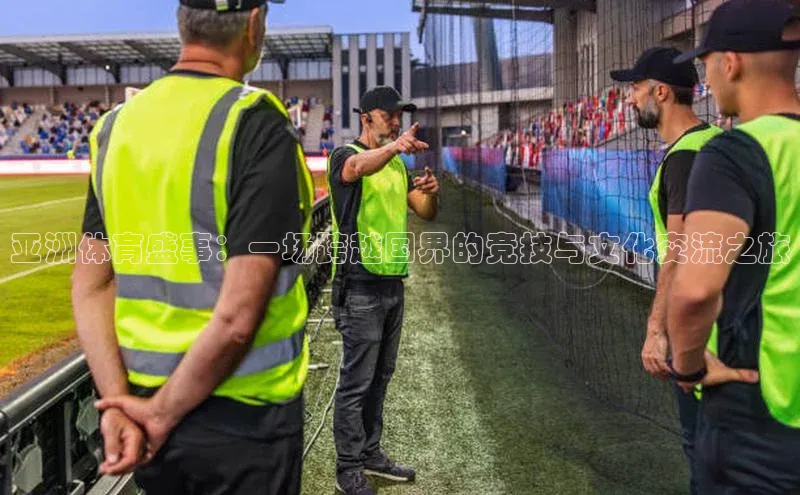 亚洲体育盛事：一场跨越国界的竞技与文化交流之旅