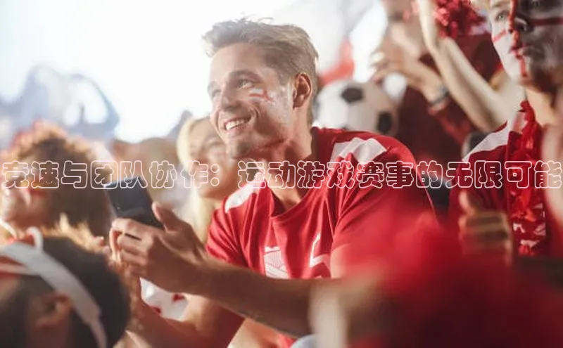 竞速与团队协作：运动游戏赛事的无限可能
