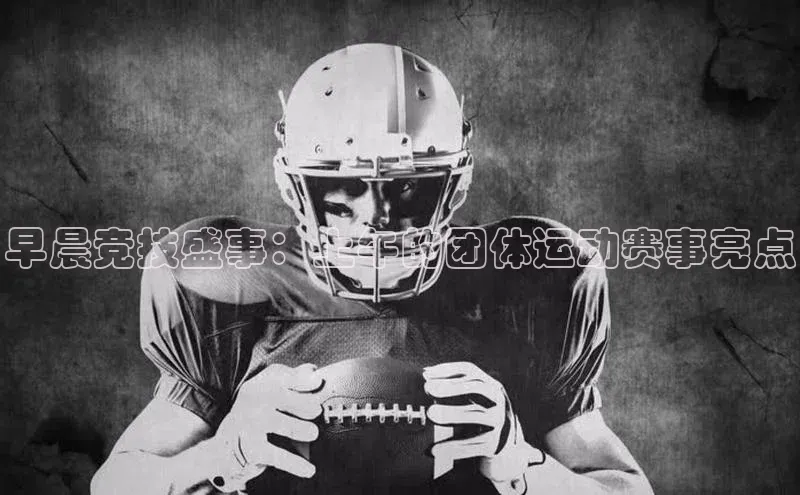 早晨竞技盛事：上午的团体运动赛事亮点