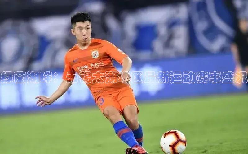 绿茵湖畔：无锡太湖地区最新运动赛事盛况