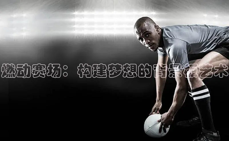 燃动赛场：构建梦想的背景板艺术