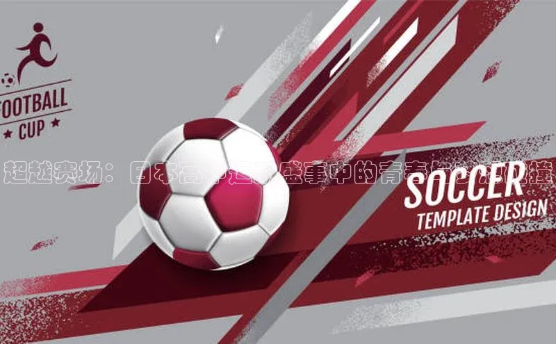 超越赛场：日本高中运动盛事中的青春与梦想碰撞