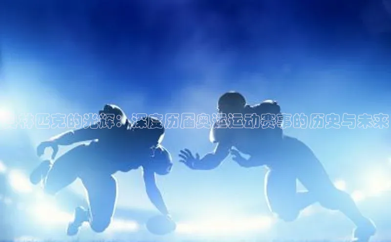 奥林匹克的光辉：深度历届奥运运动赛事的历史与未来