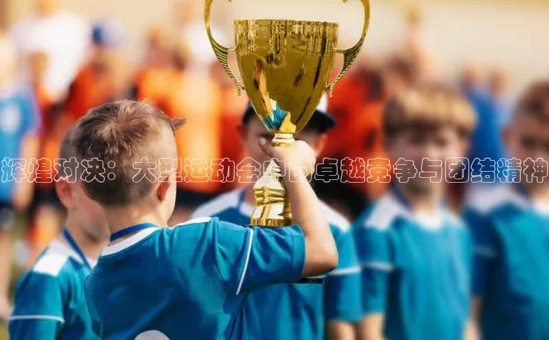 辉煌对决：大型运动会中的卓越竞争与团结精神