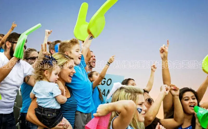 创新视角下的运动赛事文创：从传统到潮流的完美融合