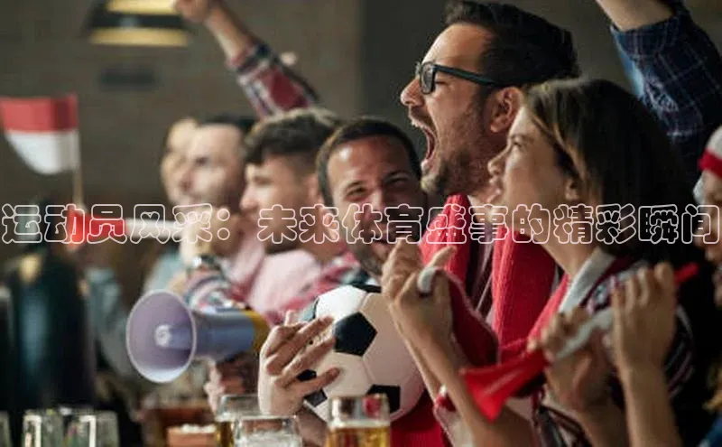 运动员风采：未来体育盛事的精彩瞬间