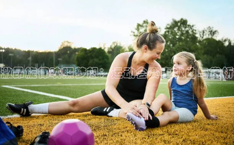 激昂旋律映照梦想：运动会赛事歌曲与赏析