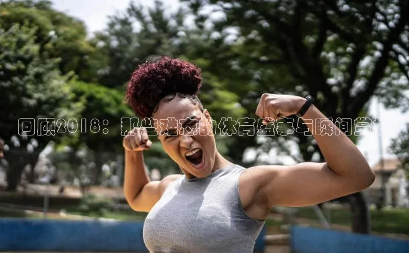 回顾2018：那些难忘的体育盛事与瞬间赏析