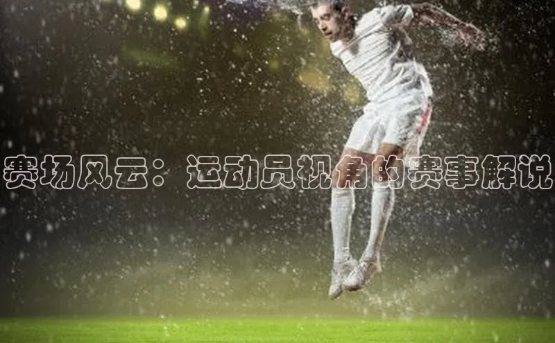 赛场风云：运动员视角的赛事解说
