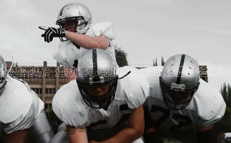 超越赛场：运动赛事与顶级品牌的深度联名策略