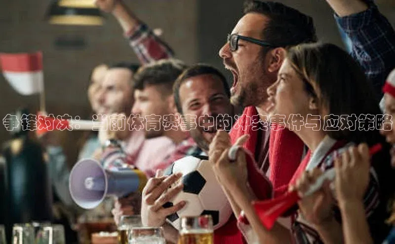争锋对决：当前体育赛事中的冲突事件与应对策略