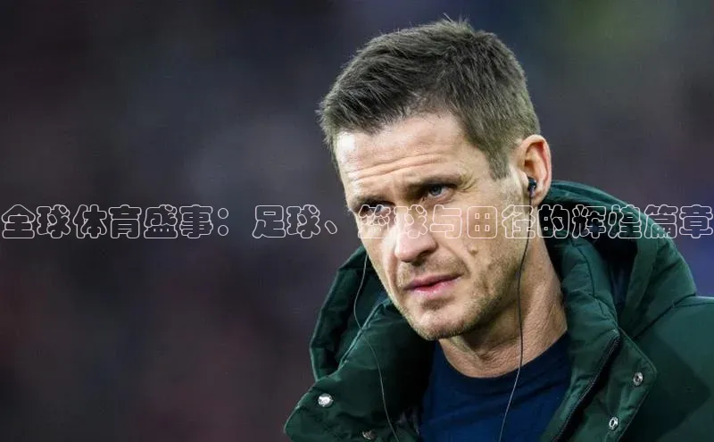 全球体育盛事：足球、篮球与田径的辉煌篇章