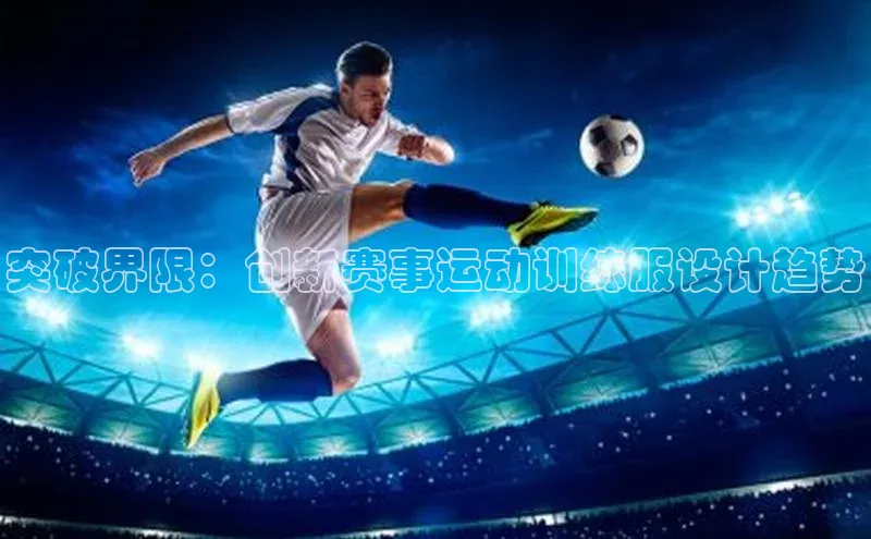 突破界限：创新赛事运动训练服设计趋势