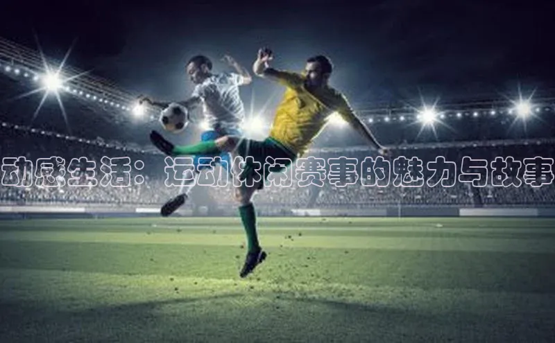 动感生活：运动休闲赛事的魅力与故事