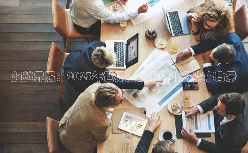 超越界限：2023年世界运动会的非凡赛事背景